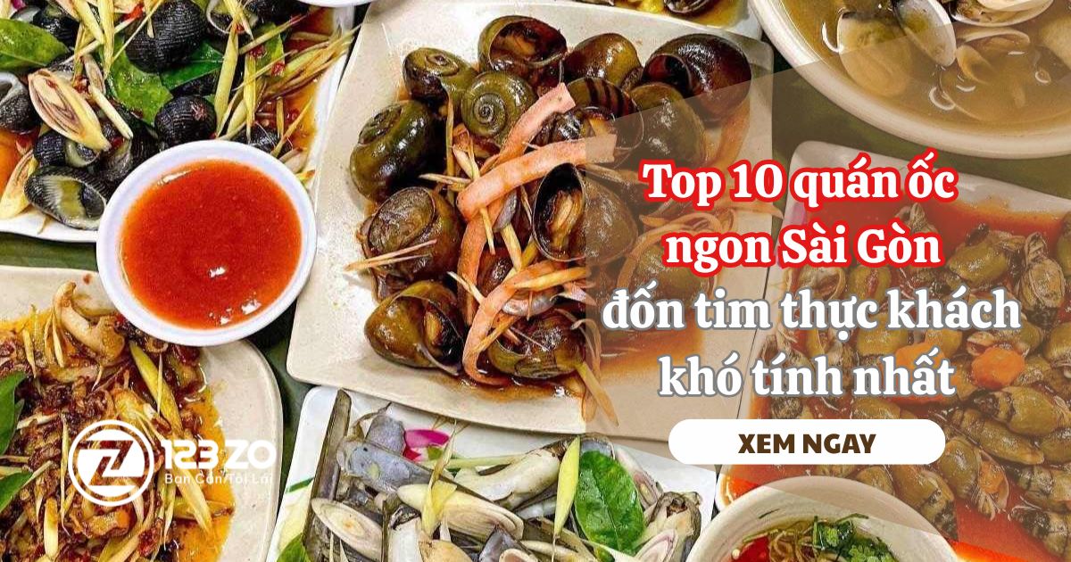 10 Quán ốc ngon Sài Gòn “đốn tim” thực khách khó tính nhất
